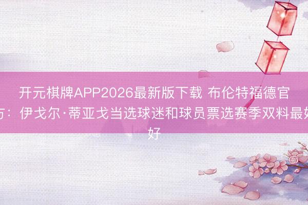 开元棋牌APP2026最新版下载 布伦特福德官方：伊戈尔·蒂亚戈当选球迷和球员票选赛季双料最好