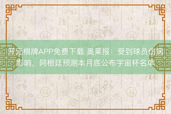 开元棋牌APP免费下载 奥莱报：受到球员伤病影响，阿根廷预测本月底公布宇宙杯名单