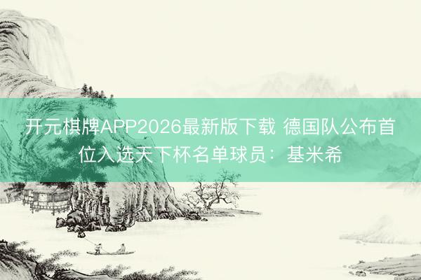 开元棋牌APP2026最新版下载 德国队公布首位入选天下杯名单球员：基米希
