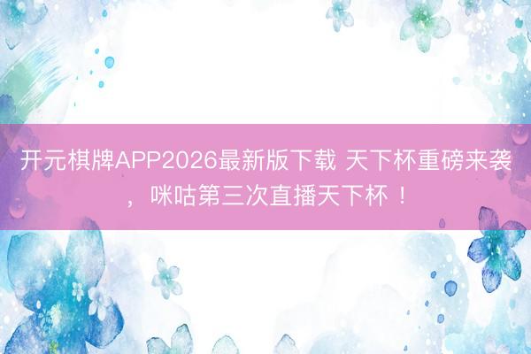 开元棋牌APP2026最新版下载 天下杯重磅来袭，咪咕第三次直播天下杯 ！