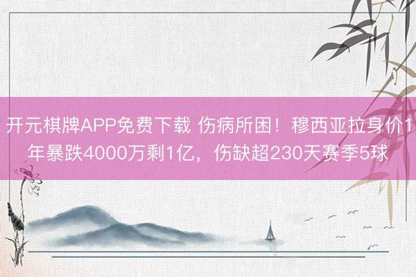 开元棋牌APP免费下载 伤病所困！穆西亚拉身价1年暴跌4000万剩1亿，伤缺超230天赛季5球