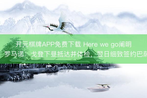 开元棋牌APP免费下载 Here we go阐明！罗马诺：戈登下昼抵达并体检，翌日细致签约巴萨