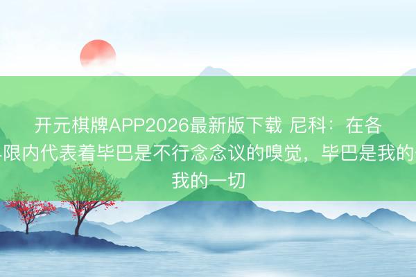 开元棋牌APP2026最新版下载 尼科：在各人界限内代表着毕