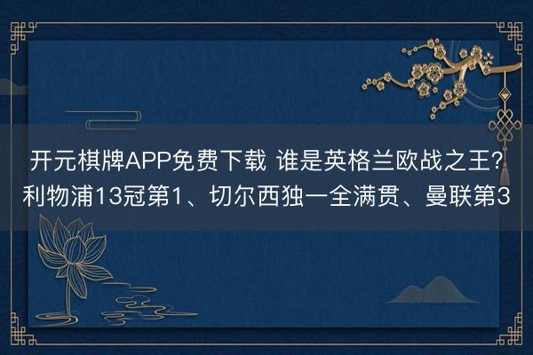 开元棋牌APP免费下载 谁是英格兰欧战之王？利物浦13冠第1、切尔西独一全满贯、曼联第3