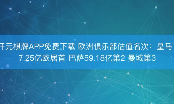 开元棋牌APP免费下载 欧洲俱乐部估值名次：皇马77.25亿欧居首 巴萨59.18亿第2 曼城第3
