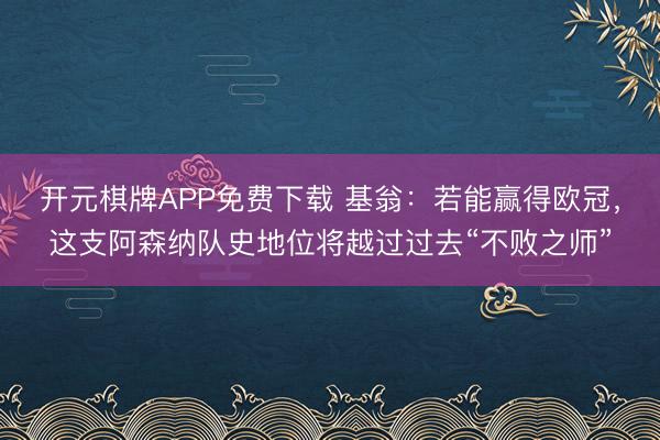 开元棋牌APP免费下载 基翁：若能赢得欧冠，这支阿森纳队史地位将越过过去“不败之师”