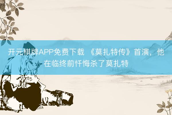 开元棋牌APP免费下载 《莫扎特传》首演，他在临终前忏悔杀了莫扎特