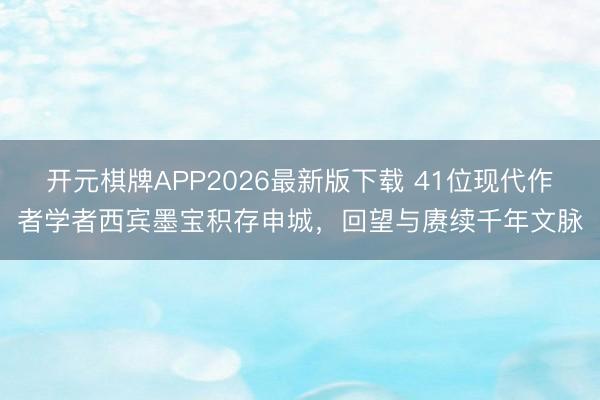 开元棋牌APP2026最新版下载 41位现代作者学者西宾墨宝积存申城，回望与赓续千年文脉