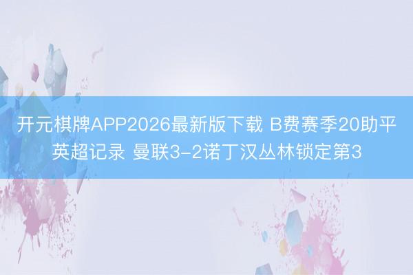 开元棋牌APP2026最新版下载 B费赛季20助平英超记录 曼联3-2诺丁汉丛林锁定第3
