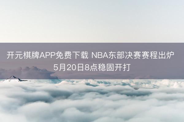 开元棋牌APP免费下载 NBA东部决赛赛程出炉 5月20日8点稳固开打