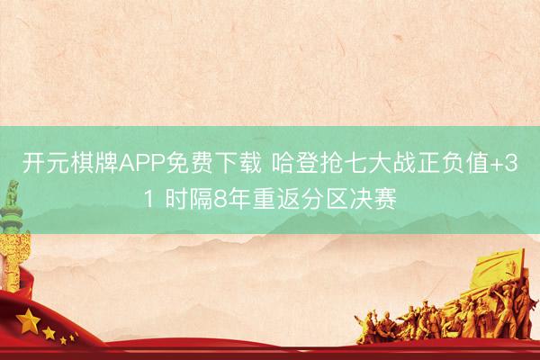 开元棋牌APP免费下载 哈登抢七大战正负值+31 时隔8年重返分区决赛