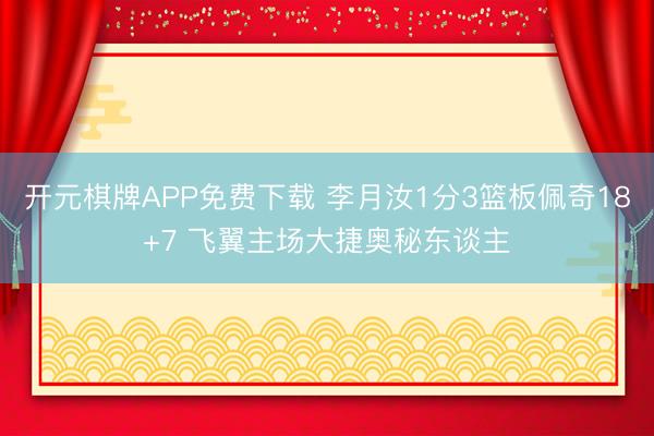 开元棋牌APP免费下载 李月汝1分3篮板佩奇18+7 飞翼主场大捷奥秘东谈主