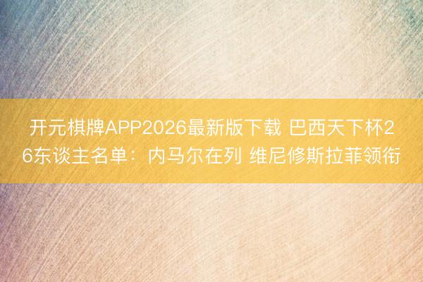 开元棋牌APP2026最新版下载 巴西天下杯26东谈主名单：内马尔在列 维尼修斯拉菲领衔