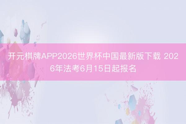 开元棋牌APP2026世界杯中国最新版下载 2026年法考6月15日起报名