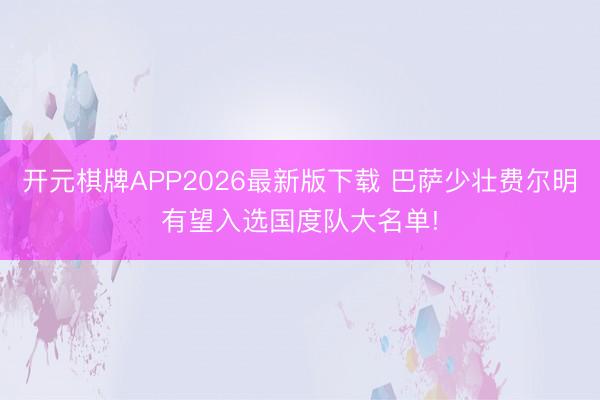 开元棋牌APP2026最新版下载 巴萨少壮费尔明有望入选国度队大名单!