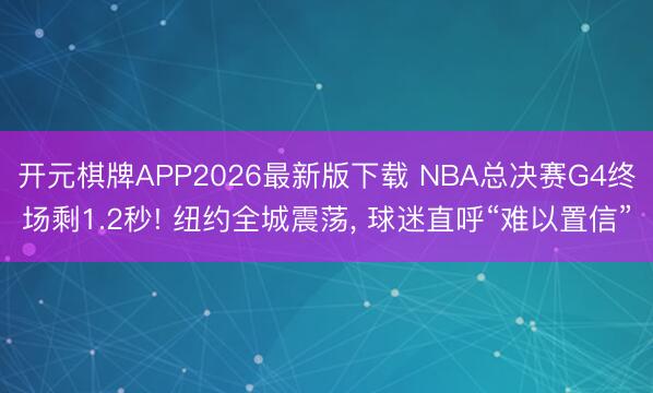 开元棋牌APP2026最新版下载 NBA总决赛G4终场剩1.2秒! 纽约全城震荡， 球迷直呼“难以置信”