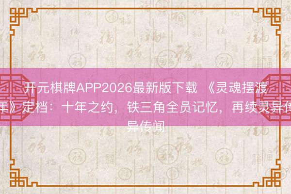 开元棋牌APP2026最新版下载 《灵魂摆渡十年》定档:十年之约,铁三角全员记忆,再续灵异传闻