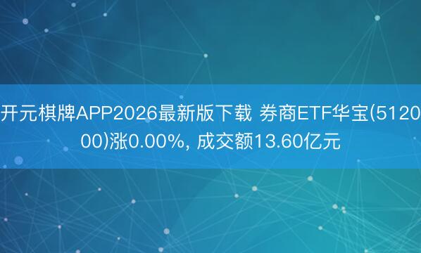 开元棋牌APP2026最新版下载 券商ETF华宝(512000)涨0.00%, 成交额13.60亿元
