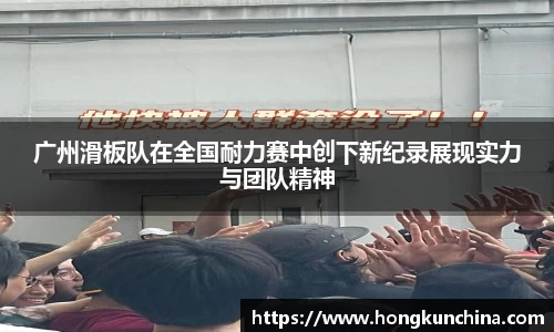 广州滑板队在全国耐力赛中创下新纪录展现实力与团队精神