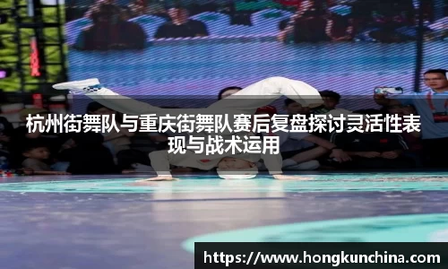 杭州街舞队与重庆街舞队赛后复盘探讨灵活性表现与战术运用